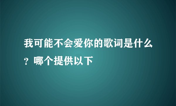 我可能不会爱你的歌词是什么？哪个提供以下