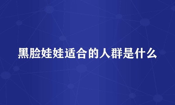 黑脸娃娃适合的人群是什么