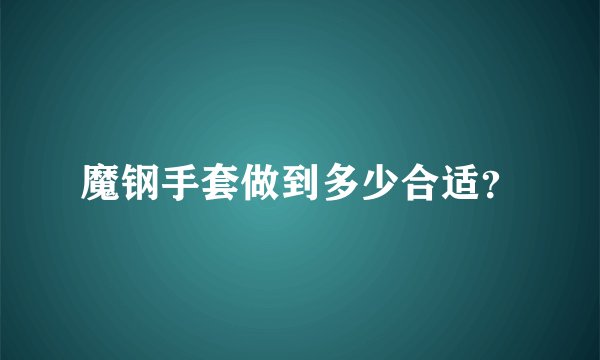 魔钢手套做到多少合适？