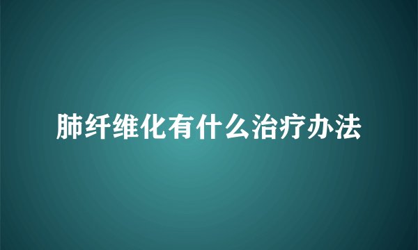 肺纤维化有什么治疗办法