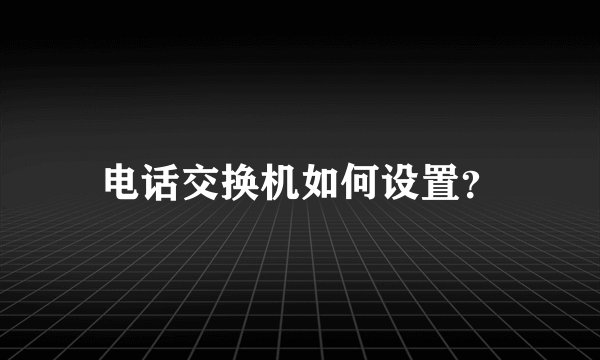 电话交换机如何设置？