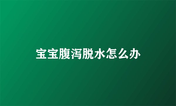 宝宝腹泻脱水怎么办