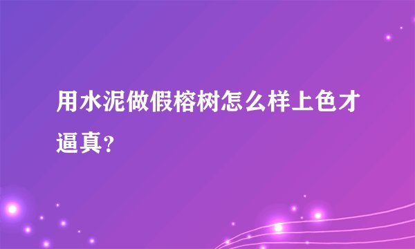 用水泥做假榕树怎么样上色才逼真？