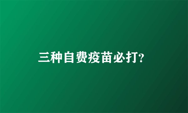 三种自费疫苗必打？