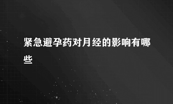 紧急避孕药对月经的影响有哪些
