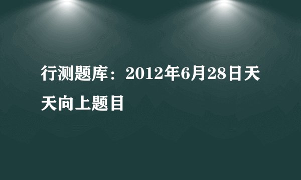行测题库:2012年6月28日天天向上题目