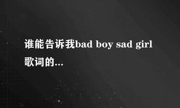 谁能告诉我bad boy sad girl 歌词的翻译啊.谢谢