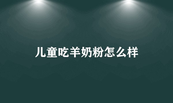 儿童吃羊奶粉怎么样