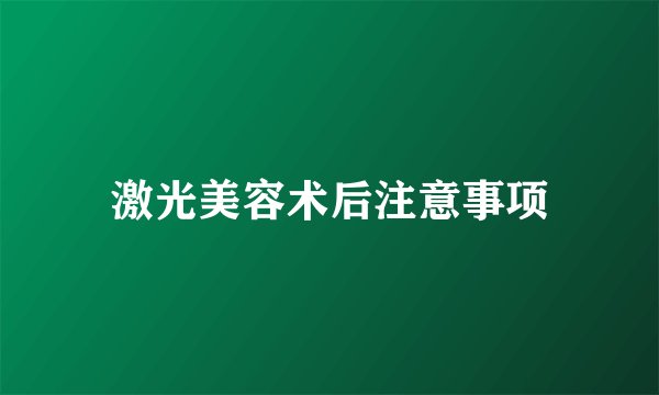 激光美容术后注意事项