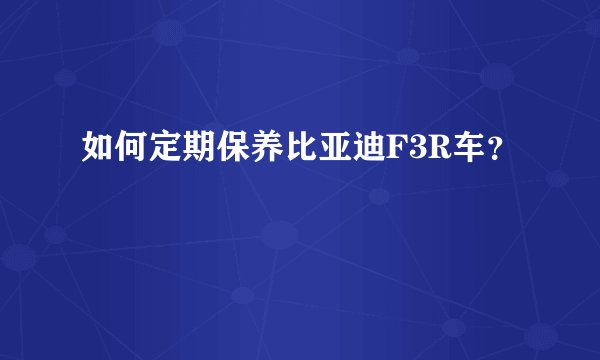 如何定期保养比亚迪F3R车？