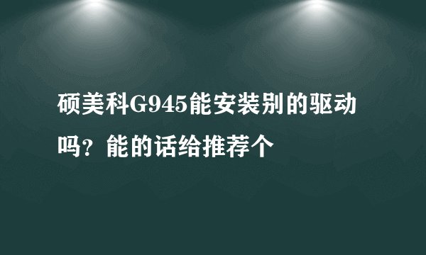 硕美科G945能安装别的驱动吗？能的话给推荐个