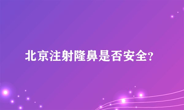 北京注射隆鼻是否安全?