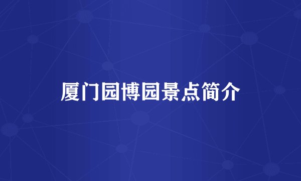 厦门园博园景点简介