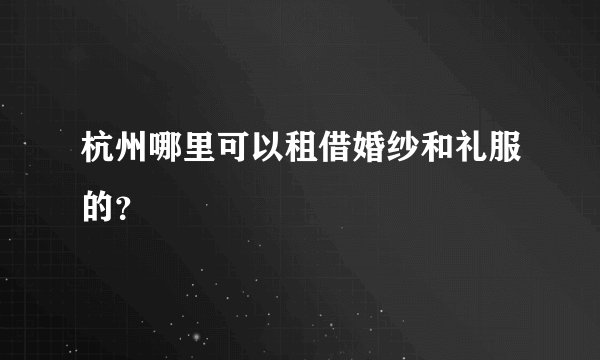 杭州哪里可以租借婚纱和礼服的？