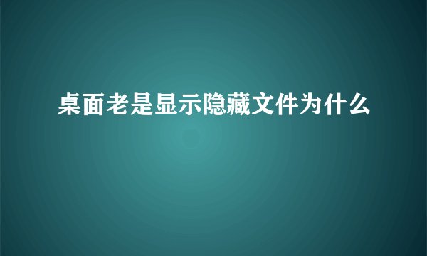 桌面老是显示隐藏文件为什么