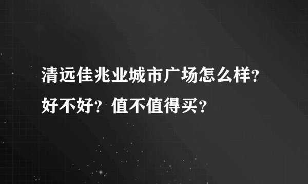 清远佳兆业城市广场怎么样？好不好？值不值得买？