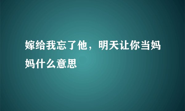 嫁给我忘了他，明天让你当妈妈什么意思