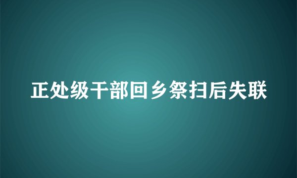 正处级干部回乡祭扫后失联