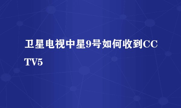 卫星电视中星9号如何收到CCTV5