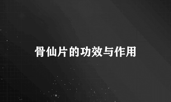骨仙片的功效与作用