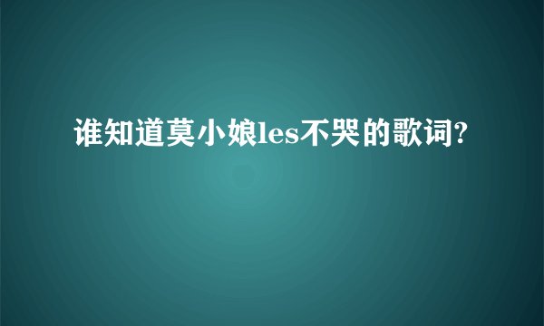 谁知道莫小娘les不哭的歌词?