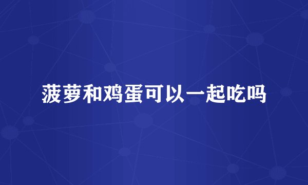 菠萝和鸡蛋可以一起吃吗