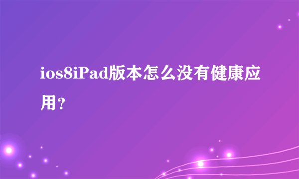 ios8iPad版本怎么没有健康应用？