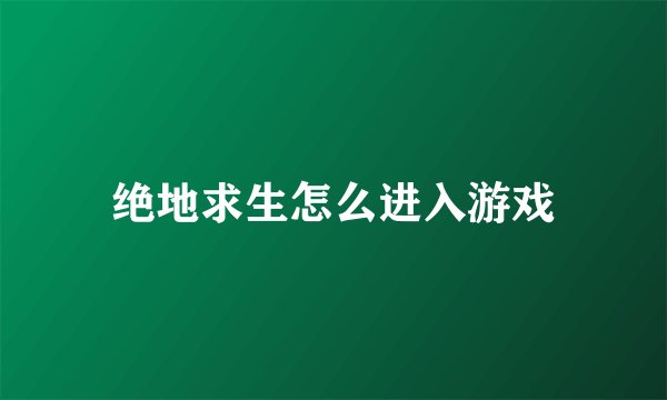 绝地求生怎么进入游戏