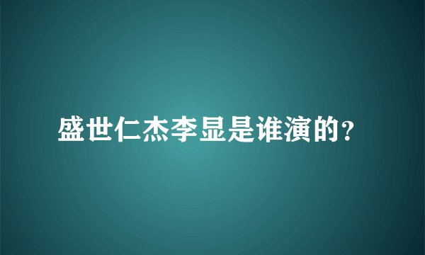 盛世仁杰李显是谁演的？