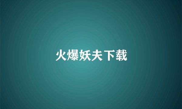 火爆妖夫下载