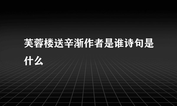 芙蓉楼送辛渐作者是谁诗句是什么