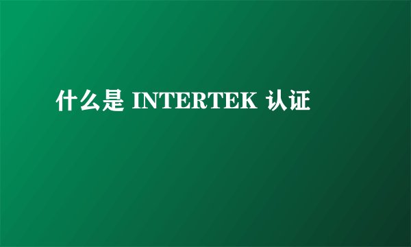 什么是 INTERTEK 认证