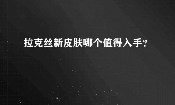 拉克丝新皮肤哪个值得入手？