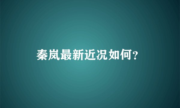 秦岚最新近况如何？