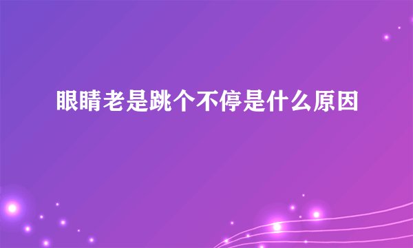 眼睛老是跳个不停是什么原因