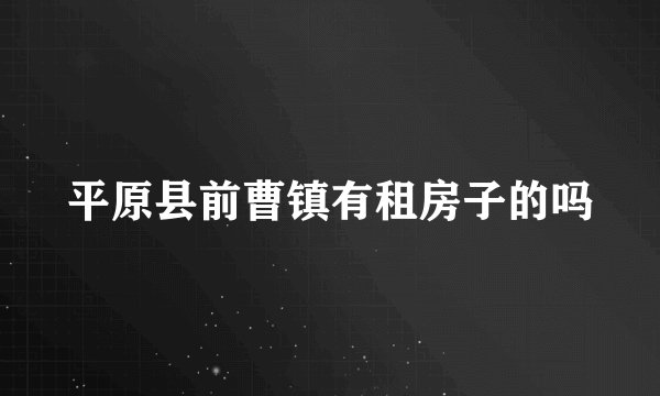 平原县前曹镇有租房子的吗