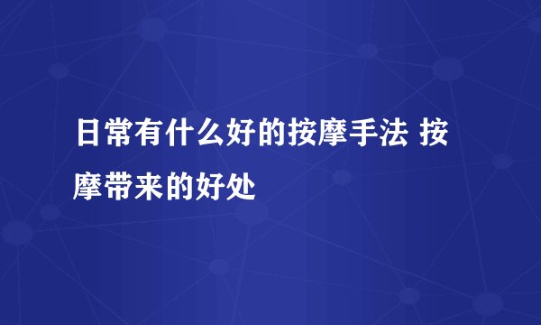 日常有什么好的按摩手法 按摩带来的好处