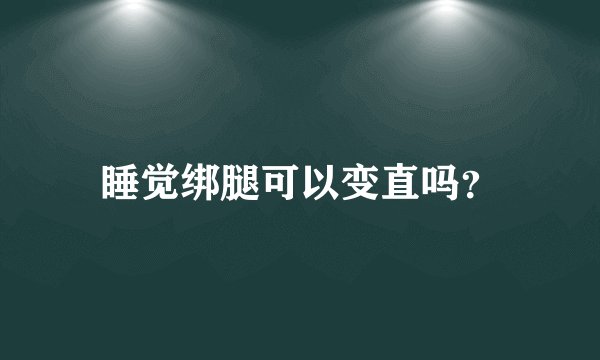 睡觉绑腿可以变直吗?