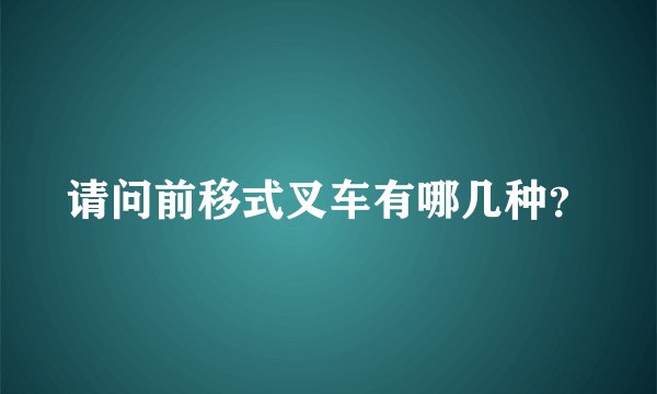 请问前移式叉车有哪几种？
