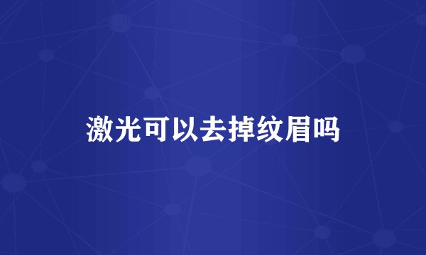 激光可以去掉纹眉吗