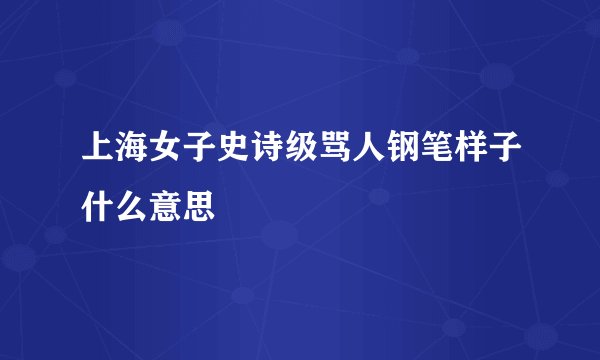 上海女子史诗级骂人钢笔样子什么意思
