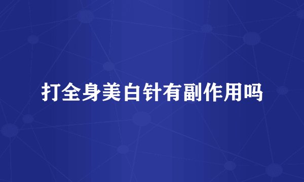打全身美白针有副作用吗