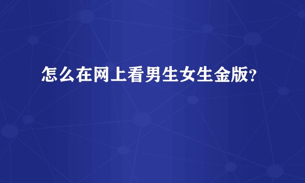 怎么在网上看男生女生金版？