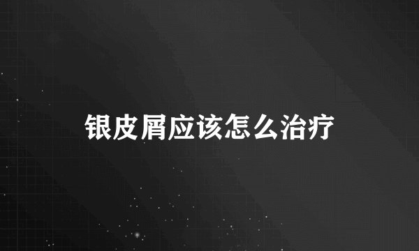 银皮屑应该怎么治疗