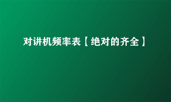 对讲机频率表【绝对的齐全】