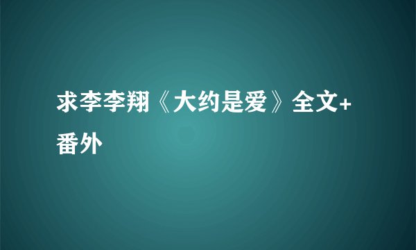 求李李翔《大约是爱》全文+番外