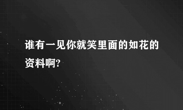 谁有一见你就笑里面的如花的资料啊?