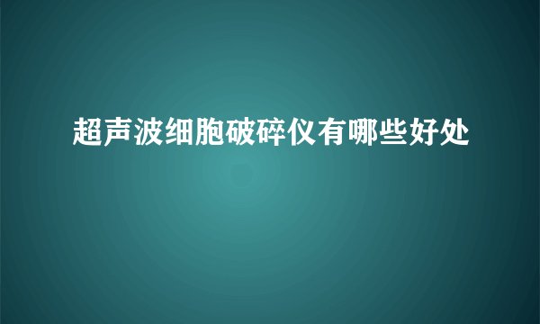 超声波细胞破碎仪有哪些好处