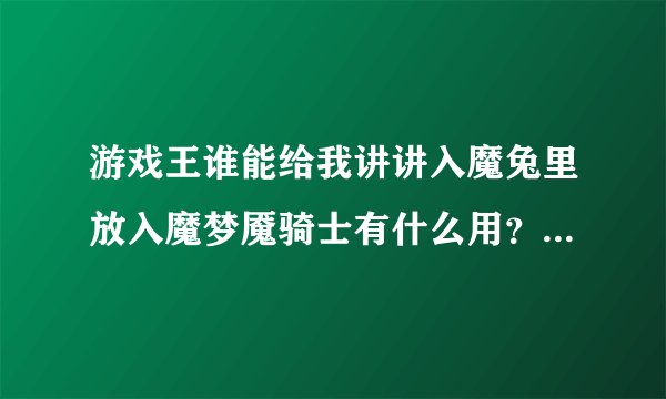 游戏王谁能给我讲讲入魔兔里放入魔梦魇骑士有什么用？一般超量完就没什么怪兽了。。只是单纯的让