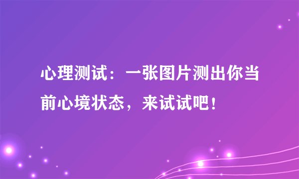 心理测试：一张图片测出你当前心境状态，来试试吧！